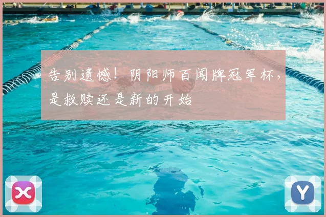 告别遗憾!阴阳师百闻牌冠军杯,是救赎还是新的开始