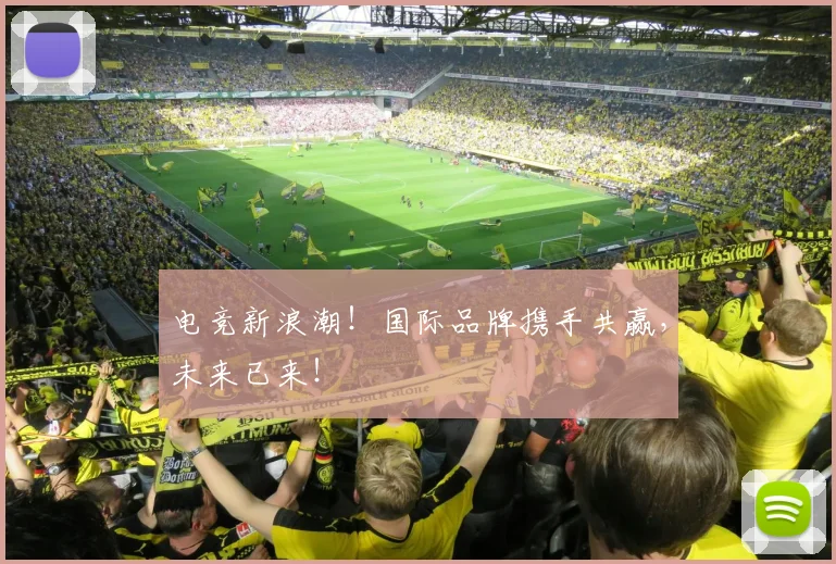 电竞新浪潮!国际品牌携手共赢,未来已来!