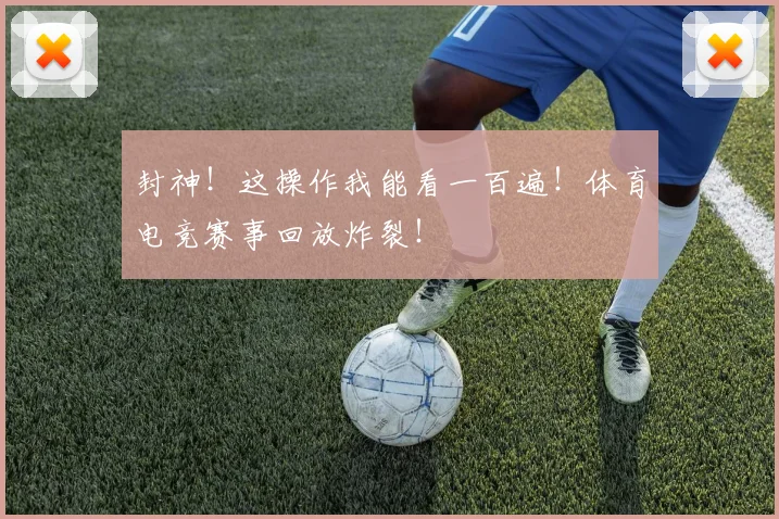 封神!这操作我能看一百遍!体育电竞赛事回放炸裂!