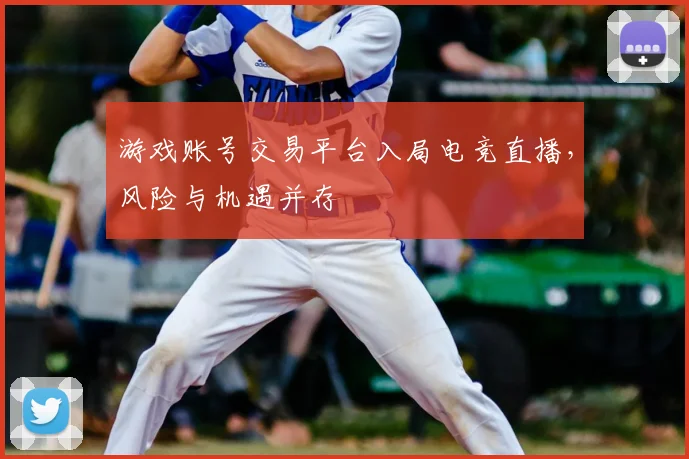 游戏账号交易平台入局电竞直播，风险与机遇并存