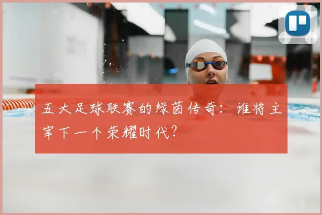 五大足球联赛的绿茵传奇：谁将主宰下一个荣耀时代？