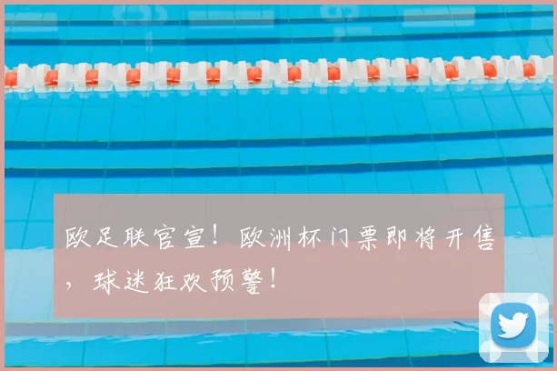欧足联官宣！欧洲杯门票即将开售，球迷狂欢预警！