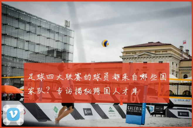 足球四大联赛的球员都来自哪些国家队？专访揭秘跨国人才库