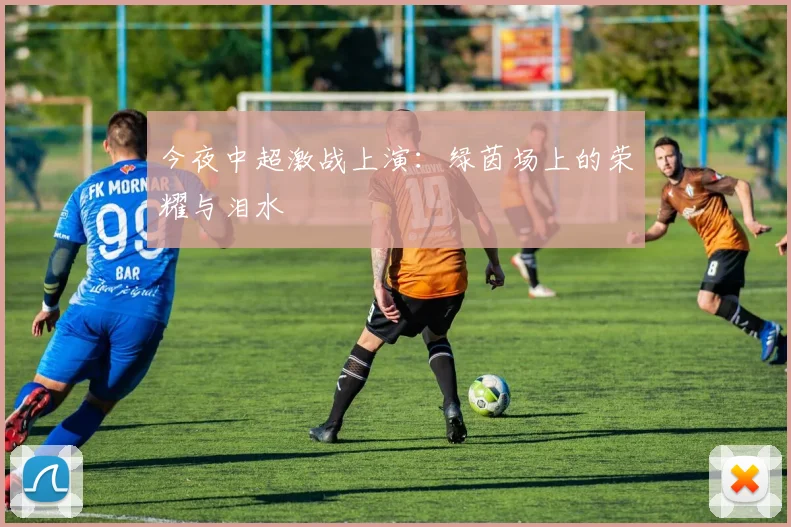 今夜中超激战上演：绿茵场上的荣耀与泪水