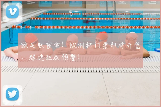 欧足联官宣！欧洲杯门票即将开售，球迷狂欢预警！