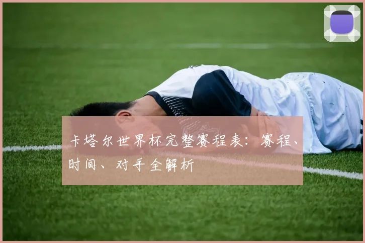卡塔尔世界杯完整赛程表：赛程、时间、对手全解析