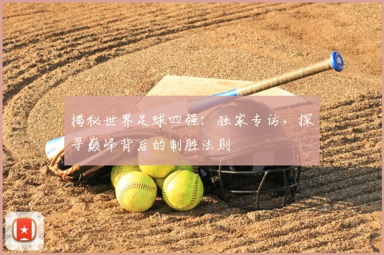 揭秘世界足球四强：独家专访，探寻巅峰背后的制胜法则
