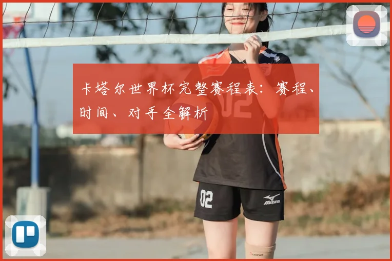 卡塔尔世界杯完整赛程表：赛程、时间、对手全解析