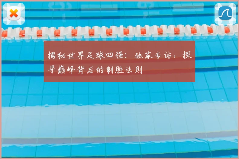 揭秘世界足球四强：独家专访，探寻巅峰背后的制胜法则