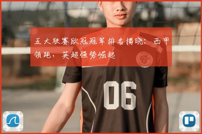 五大联赛欧冠冠军排名揭晓:西甲领跑,英超强势崛起
