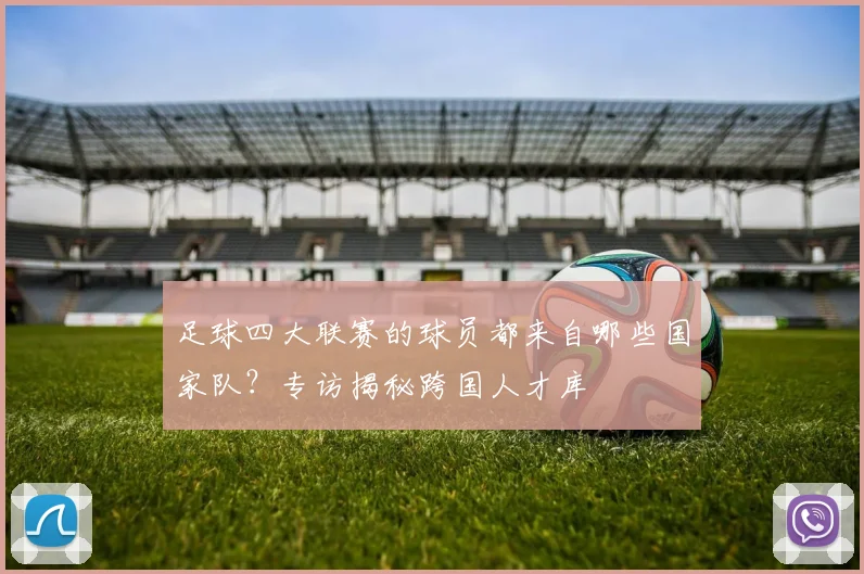 足球四大联赛的球员都来自哪些国家队？专访揭秘跨国人才库