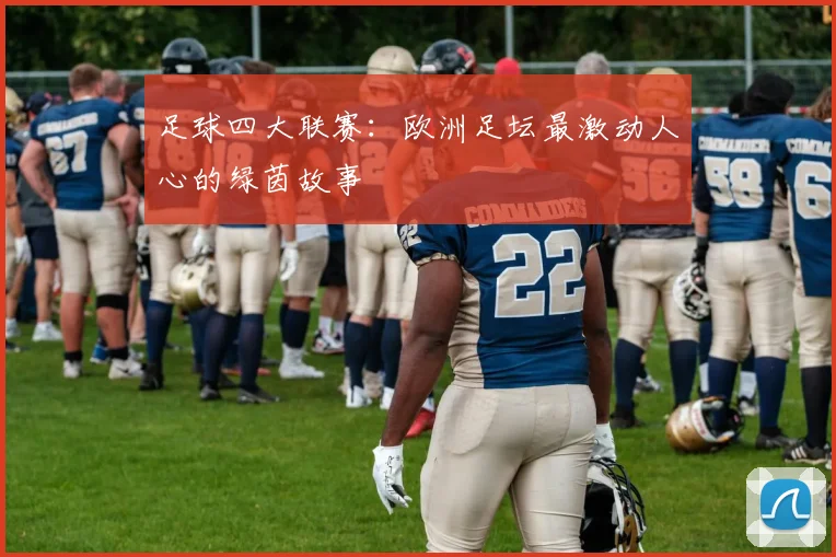 足球四大联赛：欧洲足坛最激动人心的绿茵故事