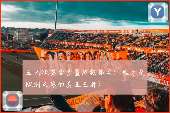 五大联赛含金量终极排名：谁才是欧洲足球的真正王者？